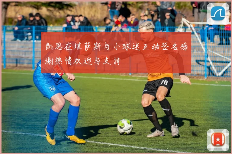 凯恩在堪萨斯与小球迷互动签名感谢热情欢迎与支持