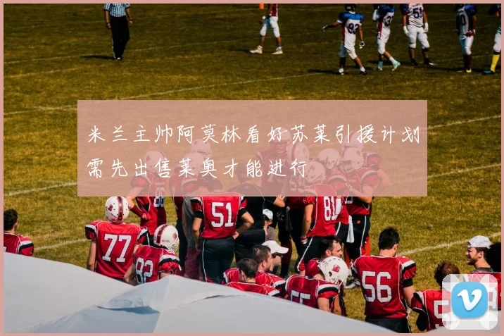 米兰主帅阿莫林看好苏莱引援计划需先出售莱奥才能进行