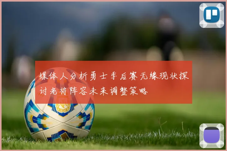 媒体人分析勇士季后赛无缘现状探讨老将阵容未来调整策略