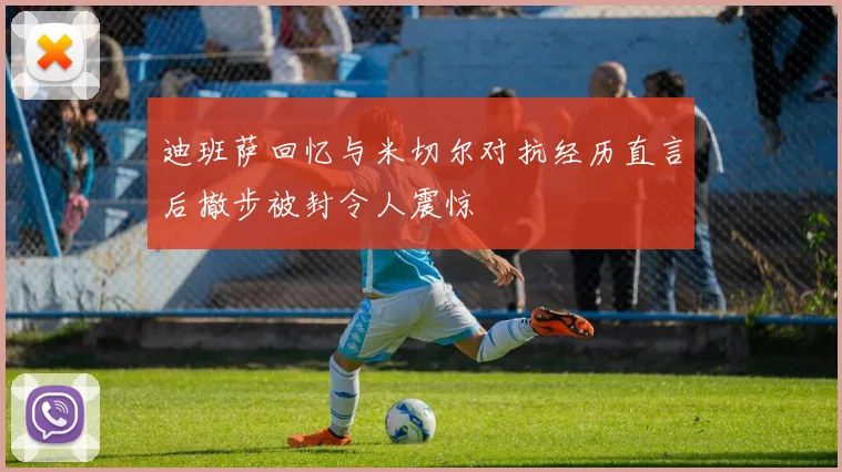 迪班萨回忆与米切尔对抗经历直言后撤步被封令人震惊