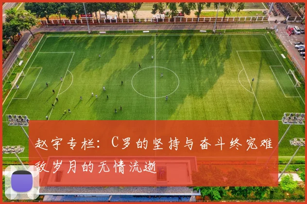 赵宇专栏：C罗的坚持与奋斗终究难敌岁月的无情流逝