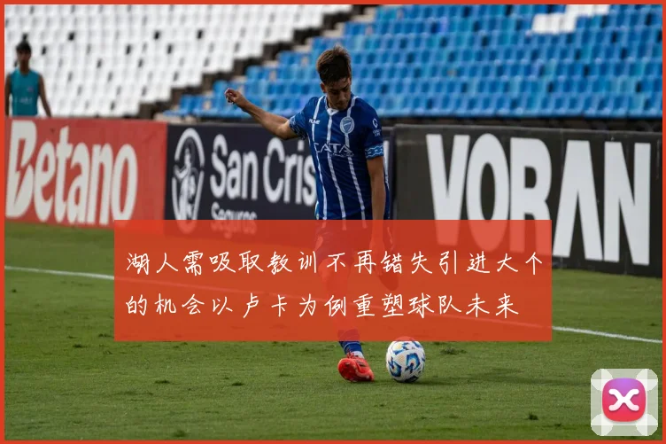 湖人需吸取教训不再错失引进大个的机会以卢卡为例重塑球队未来