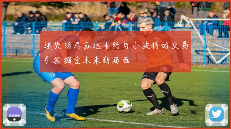 迷失明尼苏达卡约与小波特的交易引发掘金未来新局面