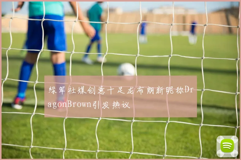 绿军社媒创意十足龙布朗新昵称DragonBrown引发热议
